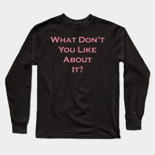 What Don't You Like About It Long Sleeve T-Shirt